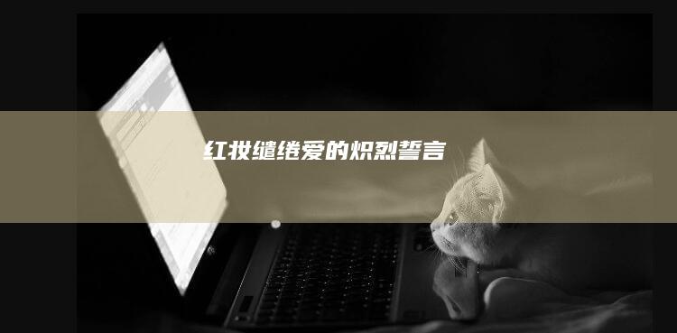 红妆缱绻：爱的炽烈誓言